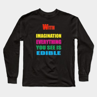 With Imagination Everything You see is edible Long Sleeve T-Shirt
